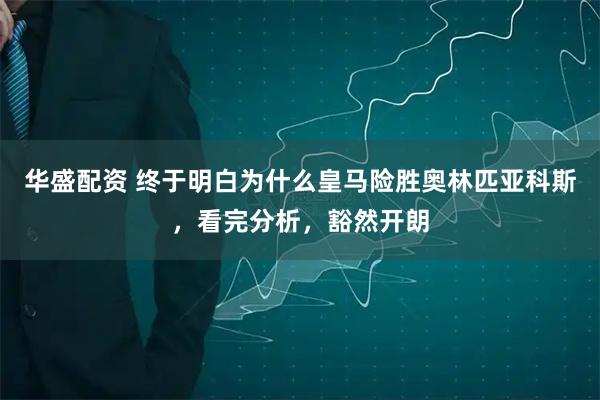 华盛配资 终于明白为什么皇马险胜奥林匹亚科斯，看完分析，豁然开朗