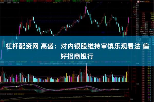 杠杆配资网 高盛：对内银股维持审慎乐观看法 偏好招商银行