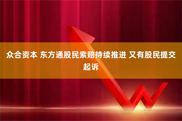 众合资本 东方通股民索赔持续推进 又有股民提交起诉