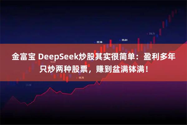 金富宝 DeepSeek炒股其实很简单：盈利多年只炒两种股票，赚到盆满钵满！