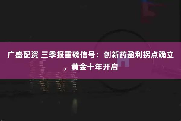 广盛配资 三季报重磅信号：创新药盈利拐点确立，黄金十年开启