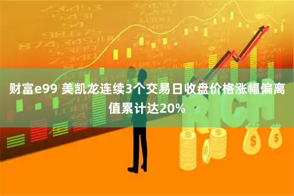 财富e99 美凯龙连续3个交易日收盘价格涨幅偏离值累计达20%