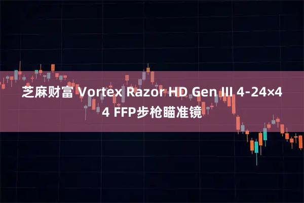 芝麻财富 Vortex Razor HD Gen III 4-24×44 FFP步枪瞄准镜