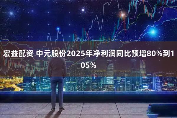 宏益配资 中元股份2025年净利润同比预增80%到105%